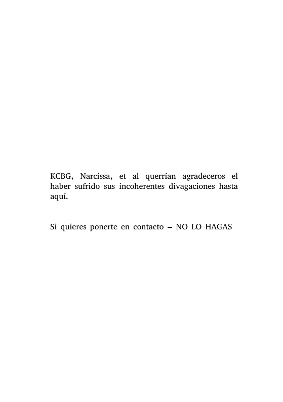 KCBG, Narcissa, et al querrfan agradeceros el haber sufrido sus incoherentes divagaciones hasta aqui. Si quieres ponerte en contacto — NO LO HAGAS